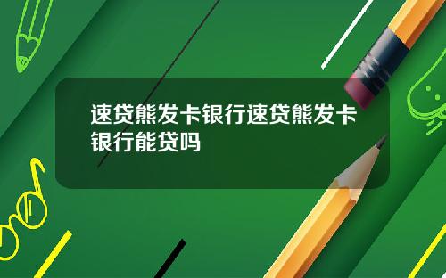 速贷熊发卡银行速贷熊发卡银行能贷吗