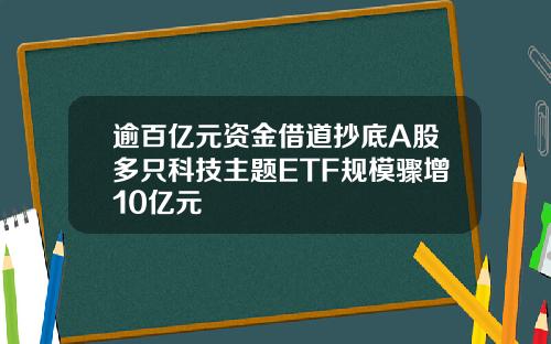 逾百亿元资金借道抄底A股多只科技主题ETF规模骤增10亿元