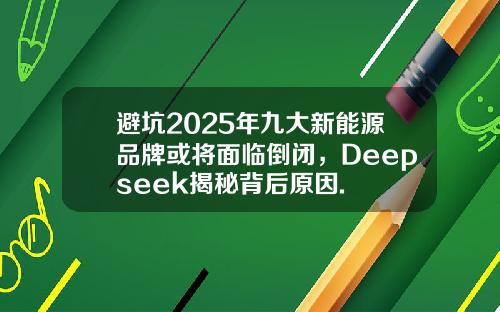 避坑2025年九大新能源品牌或将面临倒闭，Deepseek揭秘背后原因.