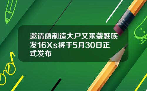邀请函制造大户又来袭魅族发16Xs将于5月30日正式发布