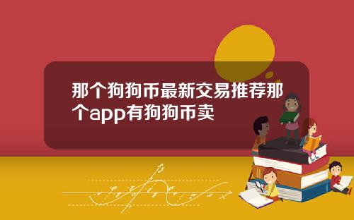 那个狗狗币最新交易推荐那个app有狗狗币卖