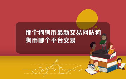 那个狗狗币最新交易网站狗狗币哪个平台交易