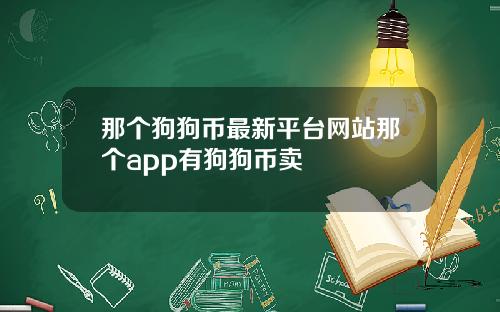 那个狗狗币最新平台网站那个app有狗狗币卖