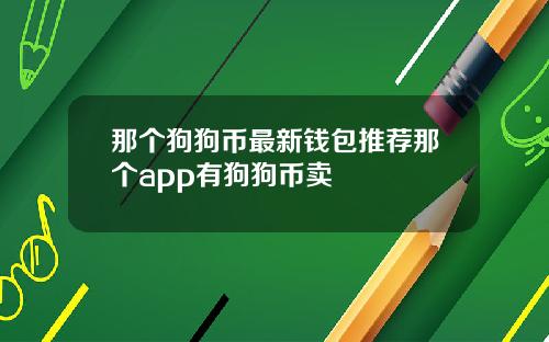 那个狗狗币最新钱包推荐那个app有狗狗币卖