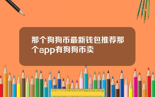 那个狗狗币最新钱包推荐那个app有狗狗币卖