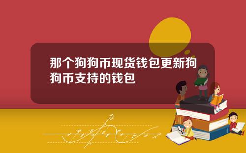 那个狗狗币现货钱包更新狗狗币支持的钱包