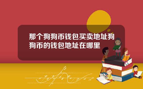 那个狗狗币钱包买卖地址狗狗币的钱包地址在哪里