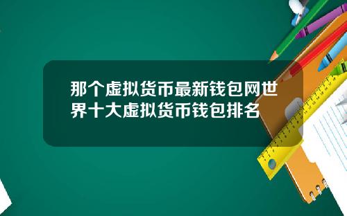 那个虚拟货币最新钱包网世界十大虚拟货币钱包排名