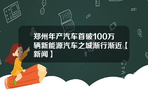 郑州年产汽车首破100万辆新能源汽车之城渐行渐近【新闻】