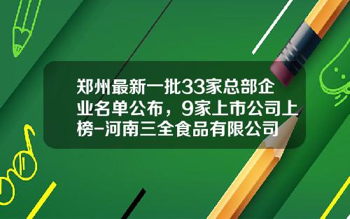 郑州最新一批33家总部企业名单公布，9家上市公司上榜-河南三全食品有限公司