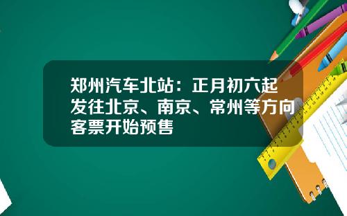 郑州汽车北站：正月初六起发往北京、南京、常州等方向客票开始预售