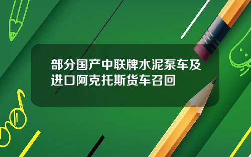 部分国产中联牌水泥泵车及进口阿克托斯货车召回
