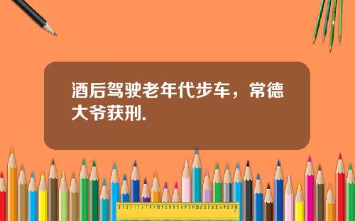 酒后驾驶老年代步车，常德大爷获刑.