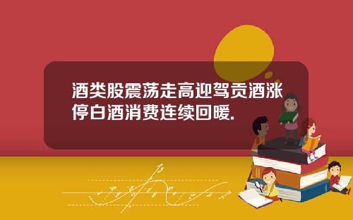 酒类股震荡走高迎驾贡酒涨停白酒消费连续回暖.