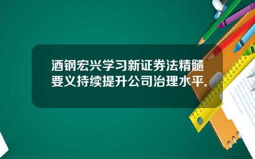 酒钢宏兴学习新证券法精髓要义持续提升公司治理水平.