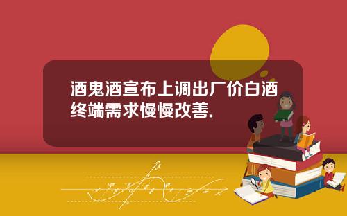 酒鬼酒宣布上调出厂价白酒终端需求慢慢改善.