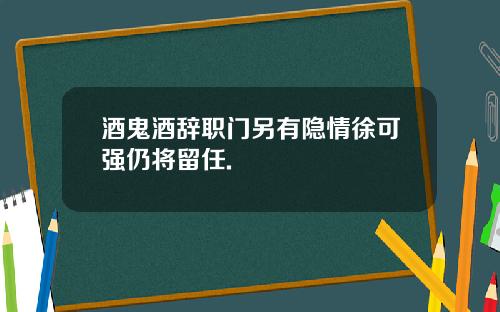 酒鬼酒辞职门另有隐情徐可强仍将留任.
