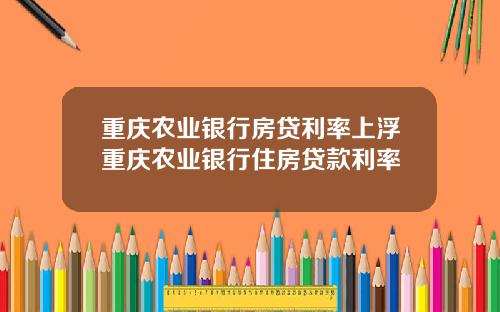 重庆农业银行房贷利率上浮重庆农业银行住房贷款利率