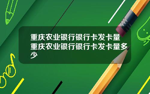 重庆农业银行银行卡发卡量重庆农业银行银行卡发卡量多少