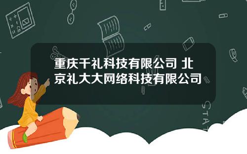 重庆千礼科技有限公司 北京礼大大网络科技有限公司