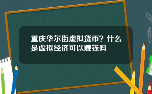 重庆华尔街虚拟货币？什么是虚拟经济可以赚钱吗