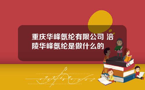 重庆华峰氨纶有限公司 涪陵华峰氨纶是做什么的