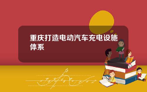 重庆打造电动汽车充电设施体系