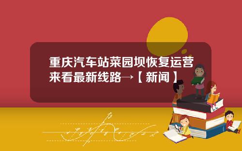 重庆汽车站菜园坝恢复运营来看最新线路→【新闻】