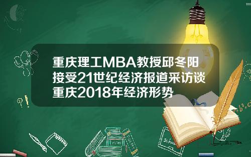 重庆理工MBA教授邱冬阳接受21世纪经济报道采访谈重庆2018年经济形势