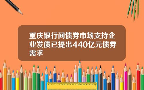 重庆银行间债券市场支持企业发债已提出440亿元债券需求