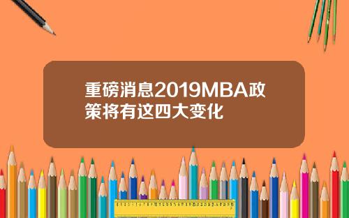 重磅消息2019MBA政策将有这四大变化