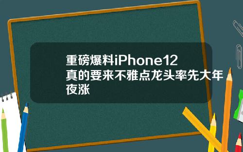 重磅爆料iPhone12真的要来不雅点龙头率先大年夜涨