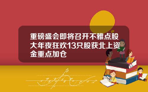 重磅盛会即将召开不雅点股大年夜狂欢13只股获北上资金重点加仓