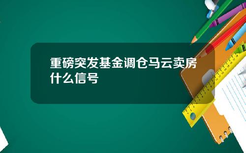 重磅突发基金调仓马云卖房什么信号