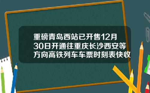 重磅青岛西站已开售12月30日开通往重庆长沙西安等方向高铁列车车票时刻表快收好【新闻】