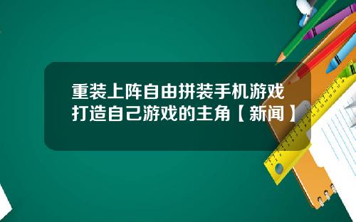 重装上阵自由拼装手机游戏打造自己游戏的主角【新闻】