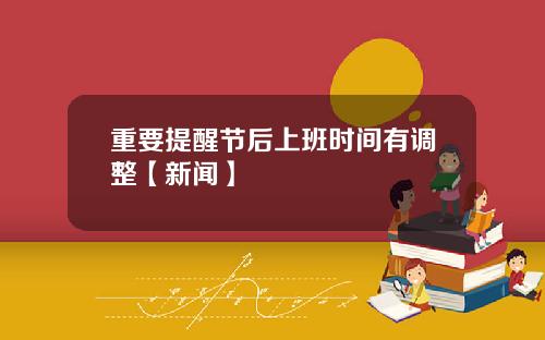 重要提醒节后上班时间有调整【新闻】