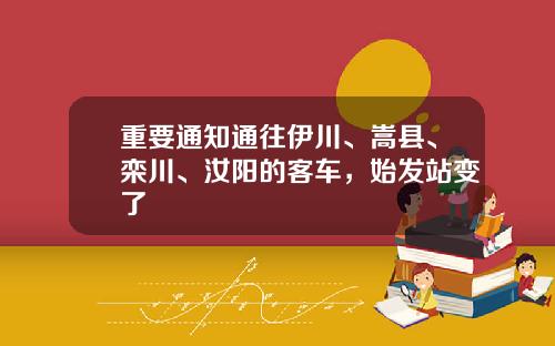 重要通知通往伊川、嵩县、栾川、汝阳的客车，始发站变了
