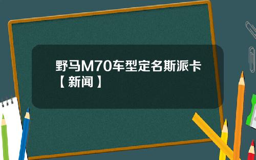 野马M70车型定名斯派卡【新闻】