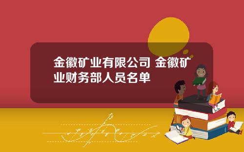 金徽矿业有限公司 金徽矿业财务部人员名单