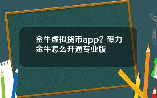 金牛虚拟货币app？磁力金牛怎么开通专业版