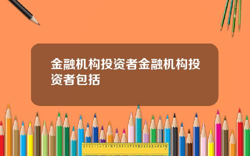 金融机构投资者金融机构投资者包括