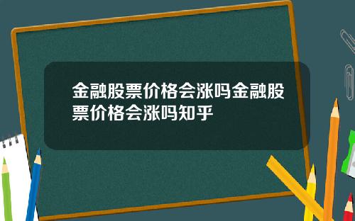 金融股票价格会涨吗金融股票价格会涨吗知乎