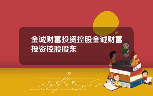 金诚财富投资控股金诚财富投资控股股东
