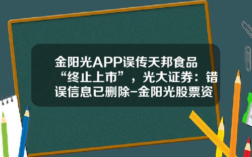 金阳光APP误传天邦食品“终止上市”，光大证券：错误信息已删除-金阳光股票资讯在哪里看