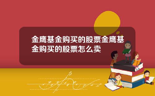 金鹰基金购买的股票金鹰基金购买的股票怎么卖