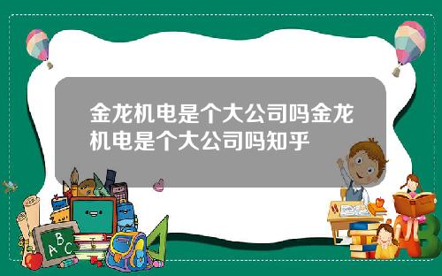 金龙机电是个大公司吗金龙机电是个大公司吗知乎
