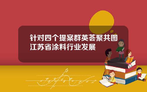 针对四个提案群英荟聚共图江苏省涂料行业发展