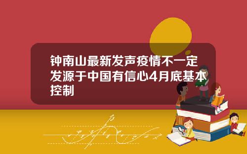 钟南山最新发声疫情不一定发源于中国有信心4月底基本控制