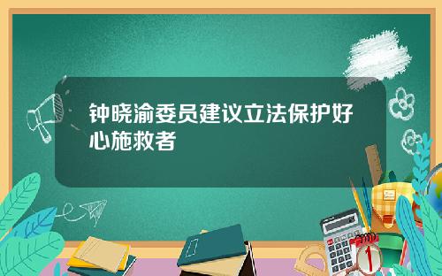 钟晓渝委员建议立法保护好心施救者